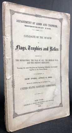 Catalogue of the Museum of Flags, Trophies and Relics, relating to the Revolution, the War of 1812, The Mexican War, and the Present Rebellion ... to be Exhibited at New York, April 4, 1864