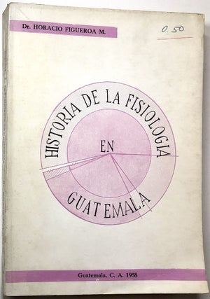 Item #0073011 Historia de la Fisiologia en Guatemala. Horacio Figueroa