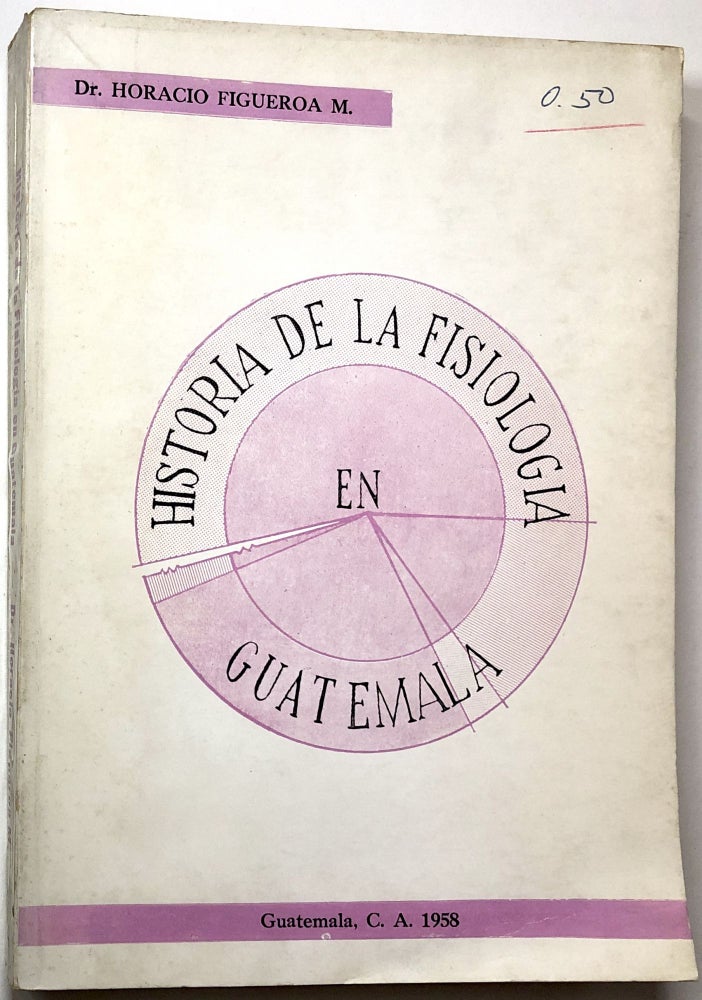 Item #0073011 Historia de la Fisiologia en Guatemala. Horacio Figueroa.