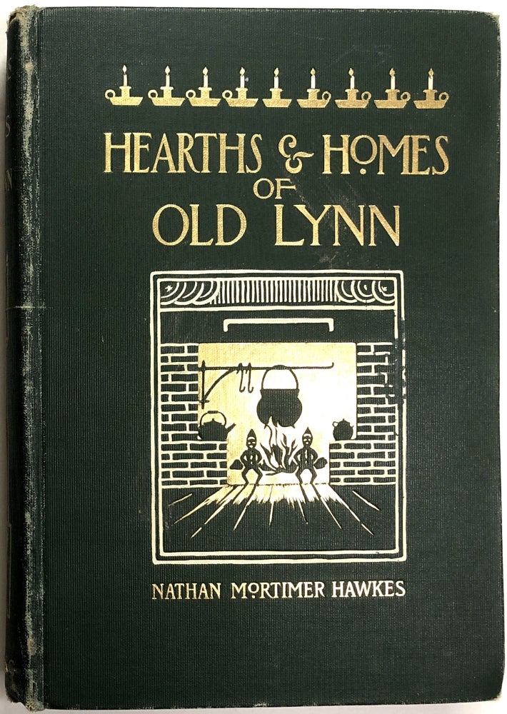 Item #0073342 Hearths and Homes of Old Lynn, with Studies in Local History. Nathan MOrtimer Hawkes.