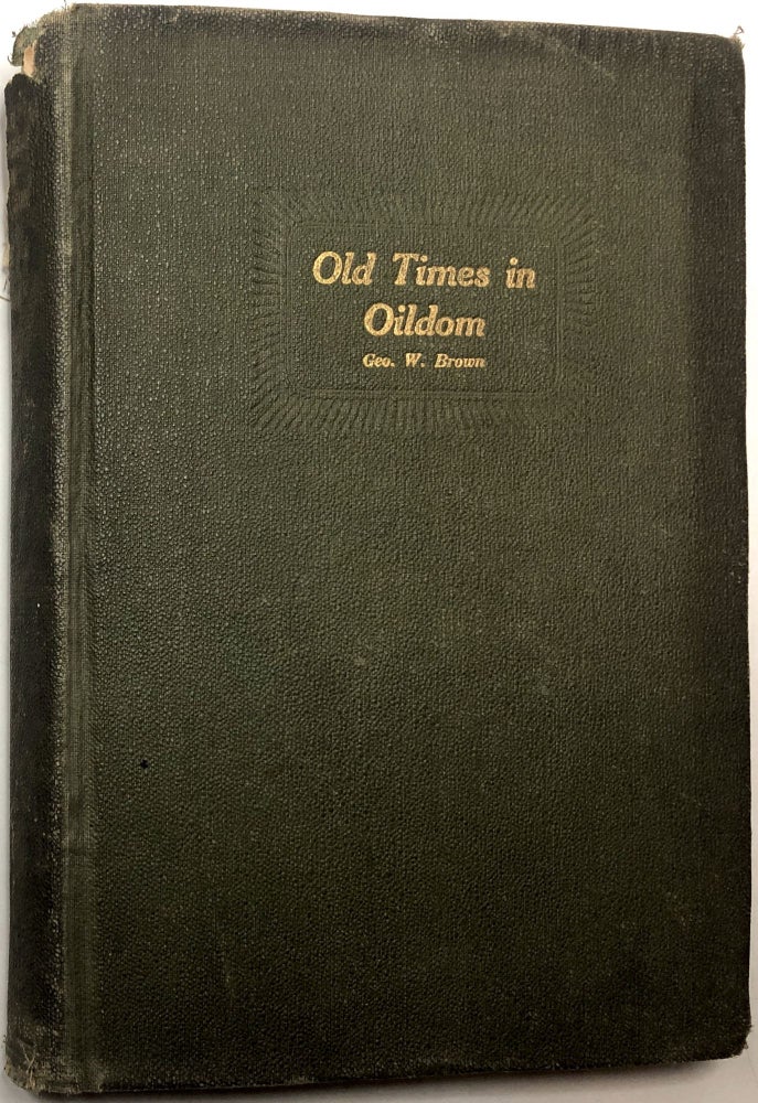 Item #0073585 Old Times in Oildom: Being a Series of Chapters in which are Related the writer's Many Personal Experiences, During Fifty Years of Life in the Oil Regions. Geo. W. Brown.
