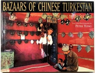 Item #0074413 Bazaars of Chinese Turkestan: Life and Trade Along the Old Silk Road. Peter Yung