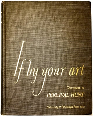 Item #0075660 If By Your Art -- Testament to Percival Hunt. Percival Hunt, John G. Bowman, Univ....