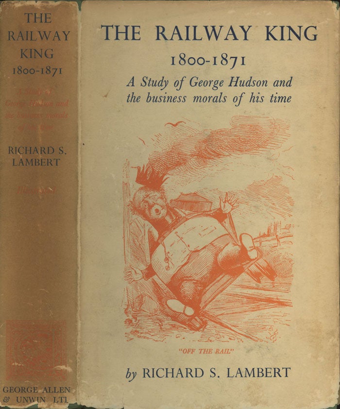 Item #0078202 The Railway King, 1800-1871: A Study of George Hudson and the business morals of his time. Richard S. Lambert.