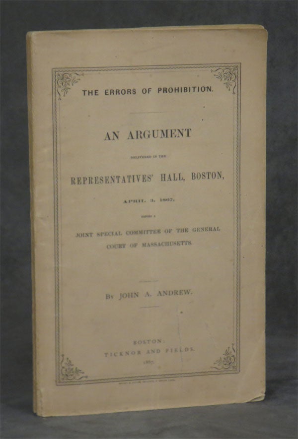 Item #0079456 The Errors of Prohibition: An Argument delivered in the Representatives' Hall, Boston, April 3, 1867, before a Joint Special Committee of the General Court of Massachusetts. John A. Andrew.