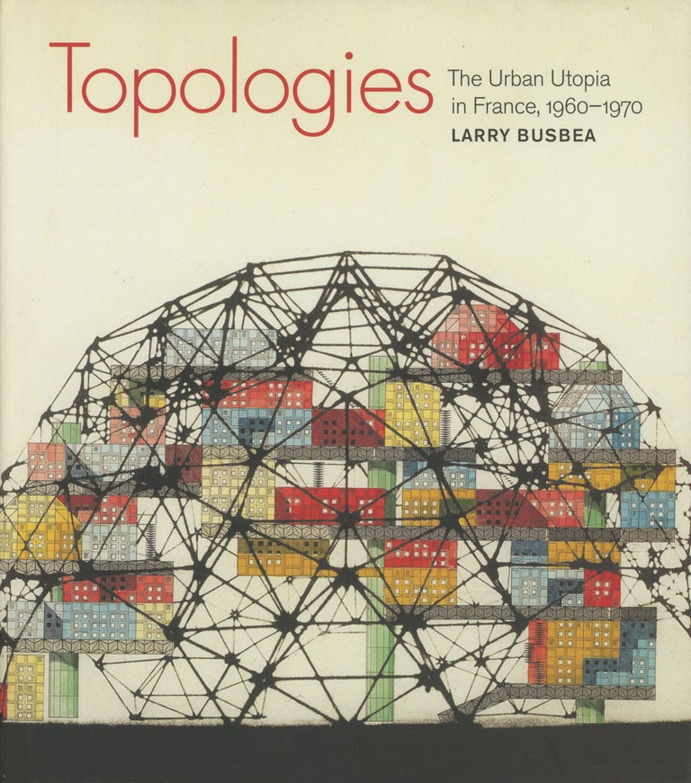 Item #0082504 Topologies: The Urban Utopia in France, 1960-1970. Larry Busbea.
