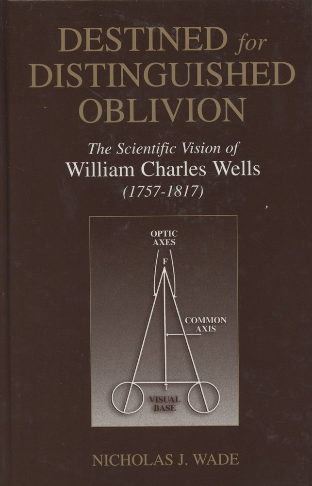 Item #0084149 Destined for Distinguished Oblivion: The Scientific Vision of William Charles Wells (1752-1817) (History and Philosophy of Psychology). Nicholas J. Wade.