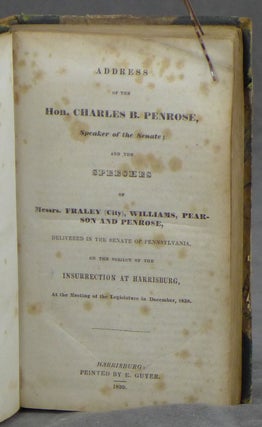 Address of the Hon. Charles B. Penrose, Speaker of the Senate; at the Speeches of Messrs. Fraley (City), Williams, Pearson and Penrose, delivered in the Senate of Pennsylvania, on the Subject of the Insurrection at Harrisburg, at the Meeting of the Legislature in December, 1838