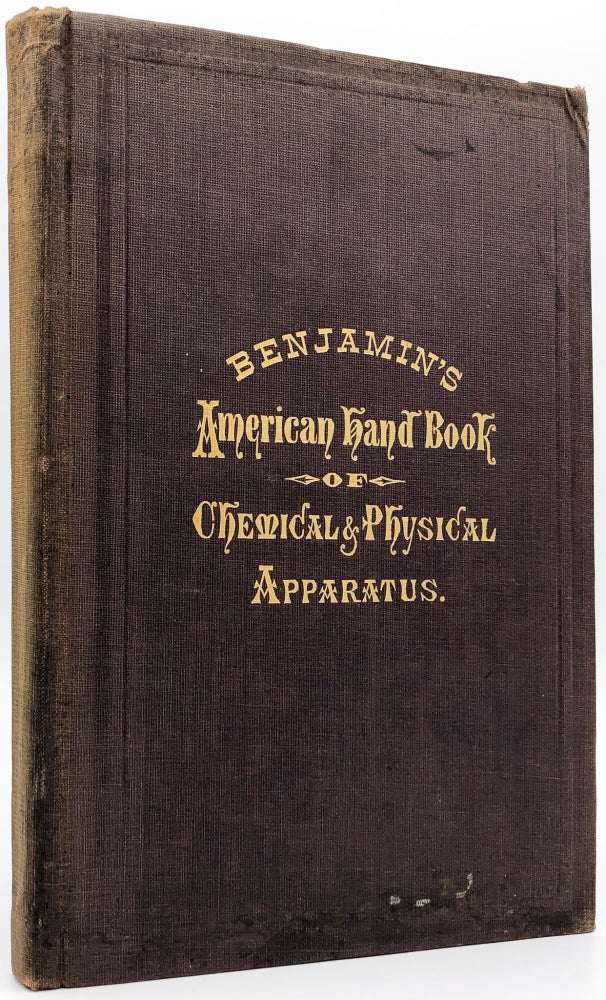Item #0086033 American Hand-Book of Chemical and Physical Apparatus, Minerals, Fossils, Rare Chemical, etc. for the Use of Schools, Colleges, Factories, Hospitals, Laboratories, Assayers, Dentists, Perfumers, Chemists, Druggists, Physicians. E. B. Benjamin.