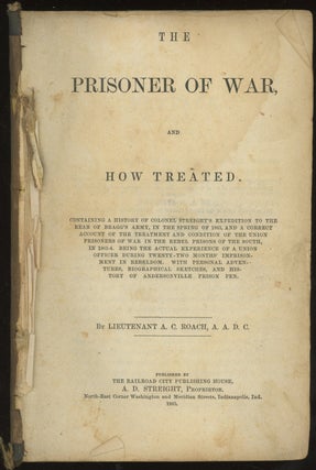 The Prisoner of War and How Treated: containing a history of Colonel Streight's expedition to the rear of Bragg's army, in the spring of 1863, and a correct account of the treatment and condition of the Union prisoners of war in the Rebel prisons of the South, in 1863-4 : ... and history of Andersonville Prison pen