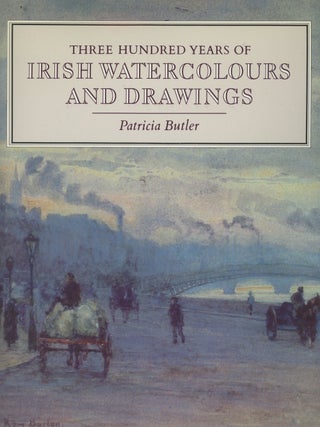 Item #0087113 Three Hundred Years of Irish Watercolours and Drawings. Patricia Butler, fore...