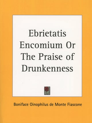 Item #0087474 Ebrietatis Encomium: Or the Praise of Drunkenness. Boniface Oinophilus De Monte...