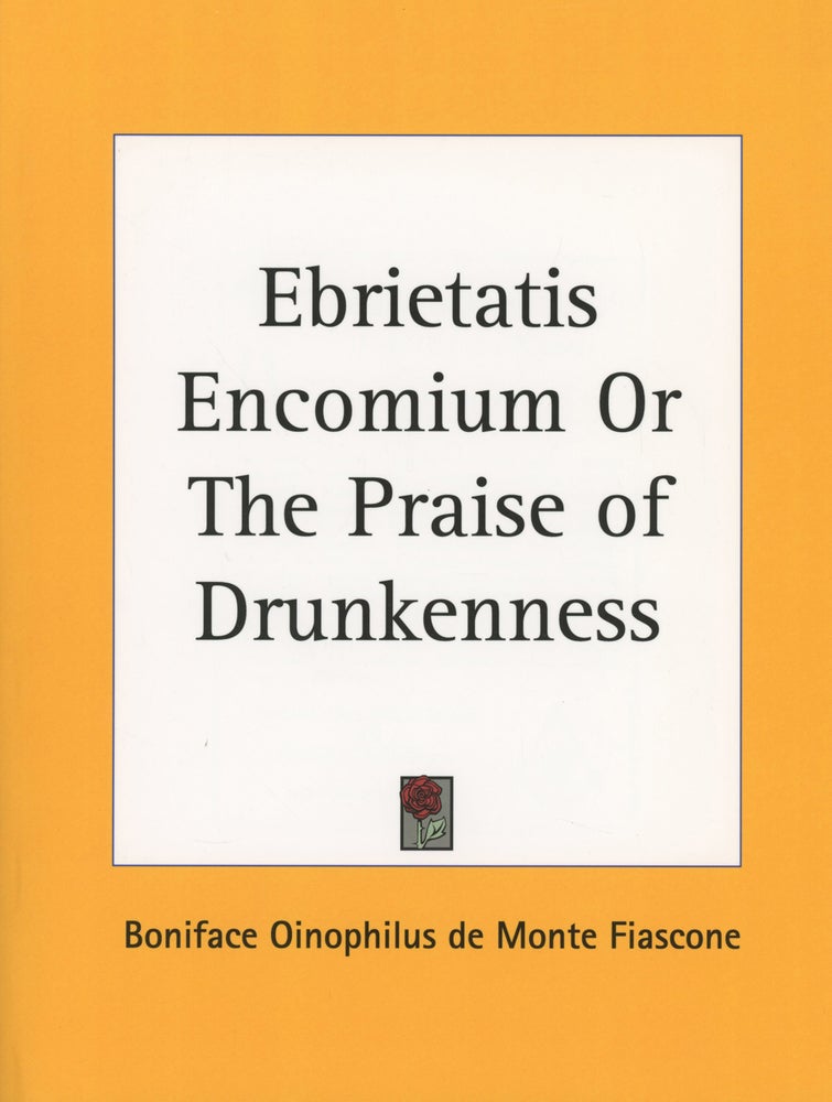 Item #0087474 Ebrietatis Encomium: Or the Praise of Drunkenness. Boniface Oinophilus De Monte Fiascone, Albert-Henri de Sallengre.