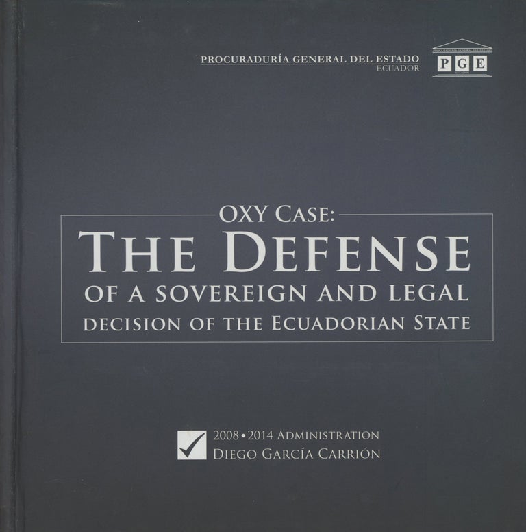 Item #0087507 Oxy Case: The Defense of a Soverign and Legal Decision of the Ecuadorian State. Diego Garcia Carrion, Procuraduria General del Estado, Administration.