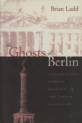 Item #0087630 The Ghosts of Berlin: Confronting German History in the Urban Landscape. Brian Ladd