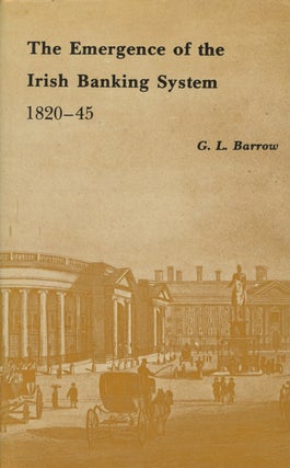Item #0087782 The Emergence of the Irish Banking System, 1820-1845. G. L. Barrow