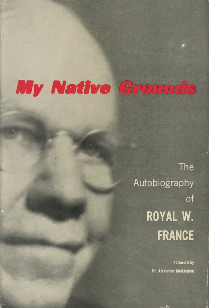 Item #0087854 My Native Grounds: The Autobiography of Royal W. France. Royal W. France, fore Dr. Alexander Meiklejohn, Royal Wilbur France.