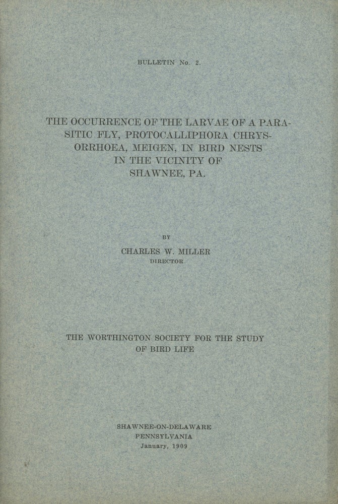 Item #0087949 The Occurrence of the Larvae of a Parasitic Fly, Protocalliphora Chrysorrhoea, Meigen, in Bird Nests in the Vicinity of Shawnee, PA; The Worthington Society for the Study of Bird Life, Bulletin No. 2. Charles W. Miller.