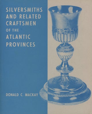 Item #0088094 Silversmiths and Related Craftsmen of the Atlantic Provinces. Donald C. Mackay