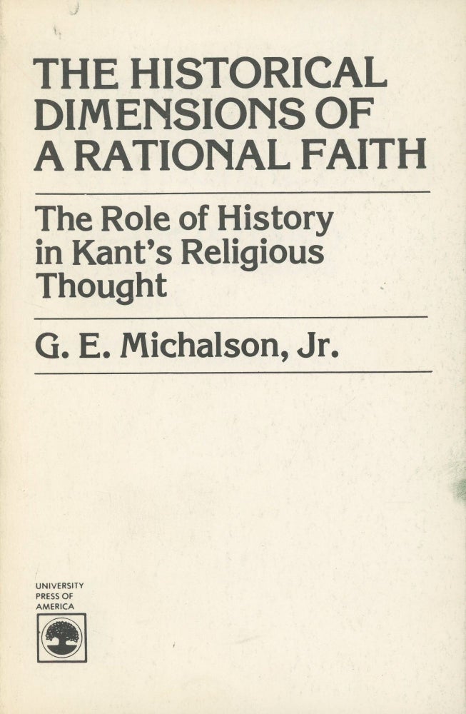 Item #0088420 The Historical Dimensions of a Rational Faith: The Role of History in Kant's Religious Thought. Gordon E. Michalson, Jr.