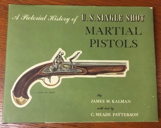 Item #0088644 A Pictorial History of U.S. Single Shot Martial Pistols. James M. Kalman, C. Meade...