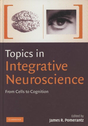 Item #0089120 Topics in Integrative Neuroscience: From Cells to Cognition. James R. Pomerantz,...