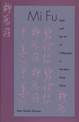 Item #0089219 Mi Fu: Style and the Art of Calligraphy in Northern Song China. Peter C. Sturman