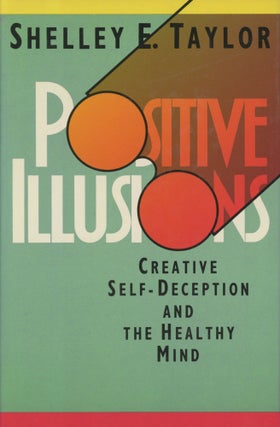 Item #0089248 Positive Illusions: Creative Self-Deception and the Healthy Mind. Shelley E. Taylor