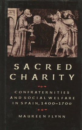 Item #0089289 Sacred Charity: Confraternities and Social Welfare in Spain, 1400-1700. Maureen Flynn