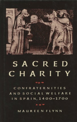 Item #0089299 Sacred Charity: Confraternities and Social Welfare in Spain, 1400-1700. Maureen Flynn