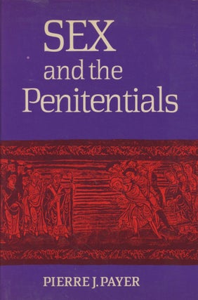Item #0089393 Sex and the Penitentials: The Development of a Sexual Code, 550-1150. Pierre J. Payer