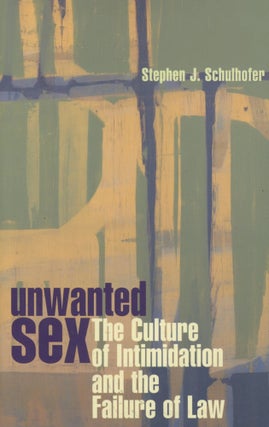 Item #0089512 Unwanted Sex: The Culture of Intimidation and the Failure of Law. Stephen J....