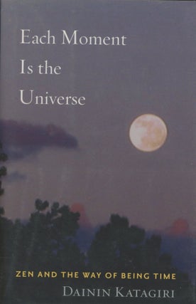 Item #0089708 Each Moment Is the Universe: Zen and the Way of Being Time. Dainin Katagiri, ed...