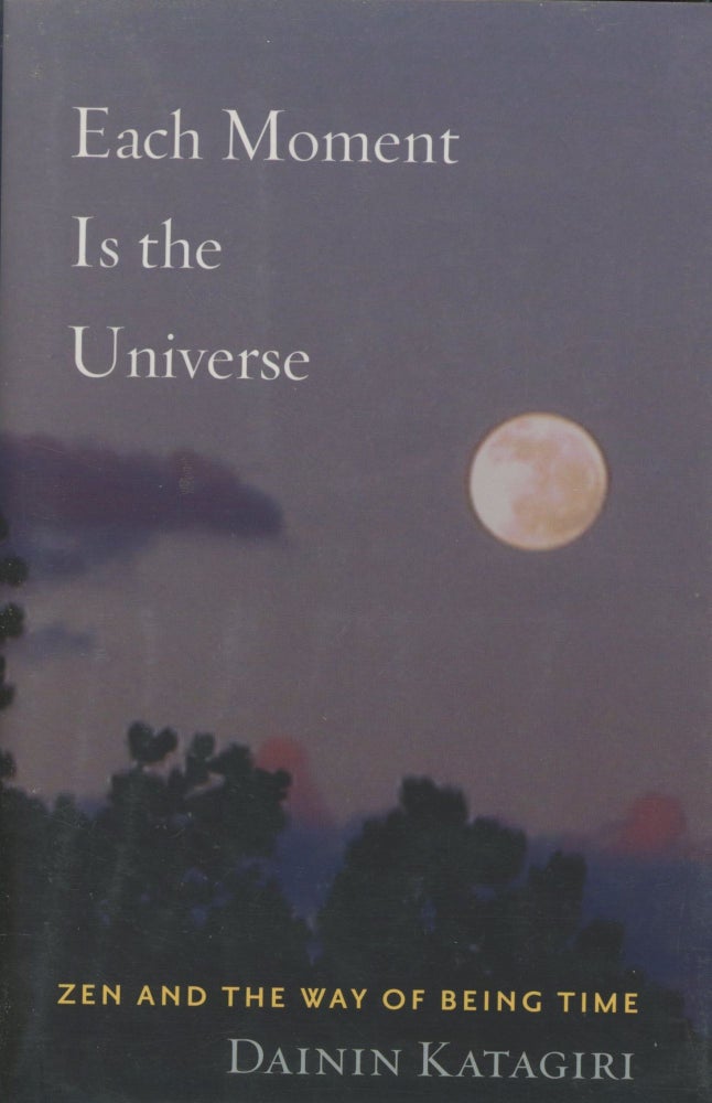 Item #0089708 Each Moment Is the Universe: Zen and the Way of Being Time. Dainin Katagiri, ed Andrea Martin.