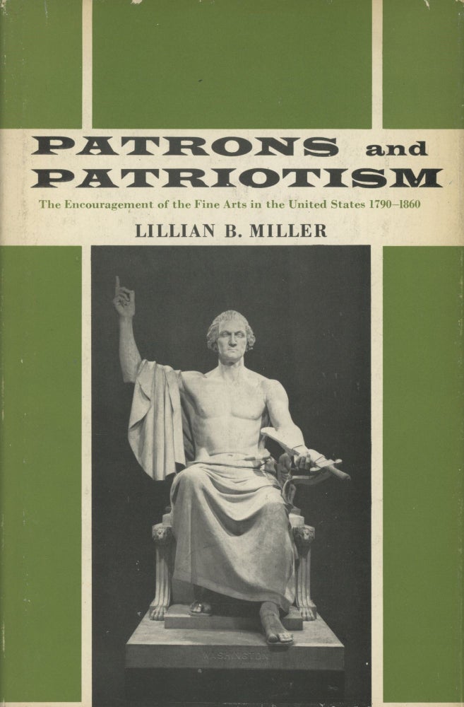 Item #0089775 Patrons and Patriotism: The Encouragement of the Fine Arts in the United States, 1790-1860. Lillian B. Miller.