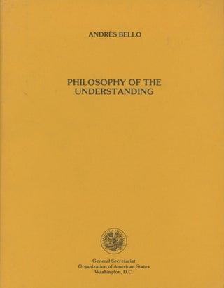 Item #0089845 Philosophy of the Understanding. Andres Bello, trans O. Carlos Stoetzer, intro...