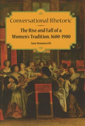 Item #0090152 Conversational Rhetoric: The Rise and Fall of a Women's Tradition, 1600-1900...