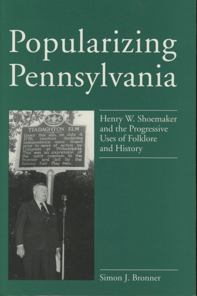 Item #0090272 Popularizing Pennsylvania: Henry W. Shoemaker and the Progressive Uses of Folklore and History. Simon J. Bronner.