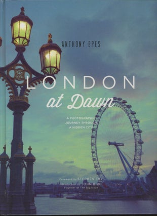 Item #0090307 London at Dawn: A Photographic Journey Through a Hidden City. Anthony Epes, fore...