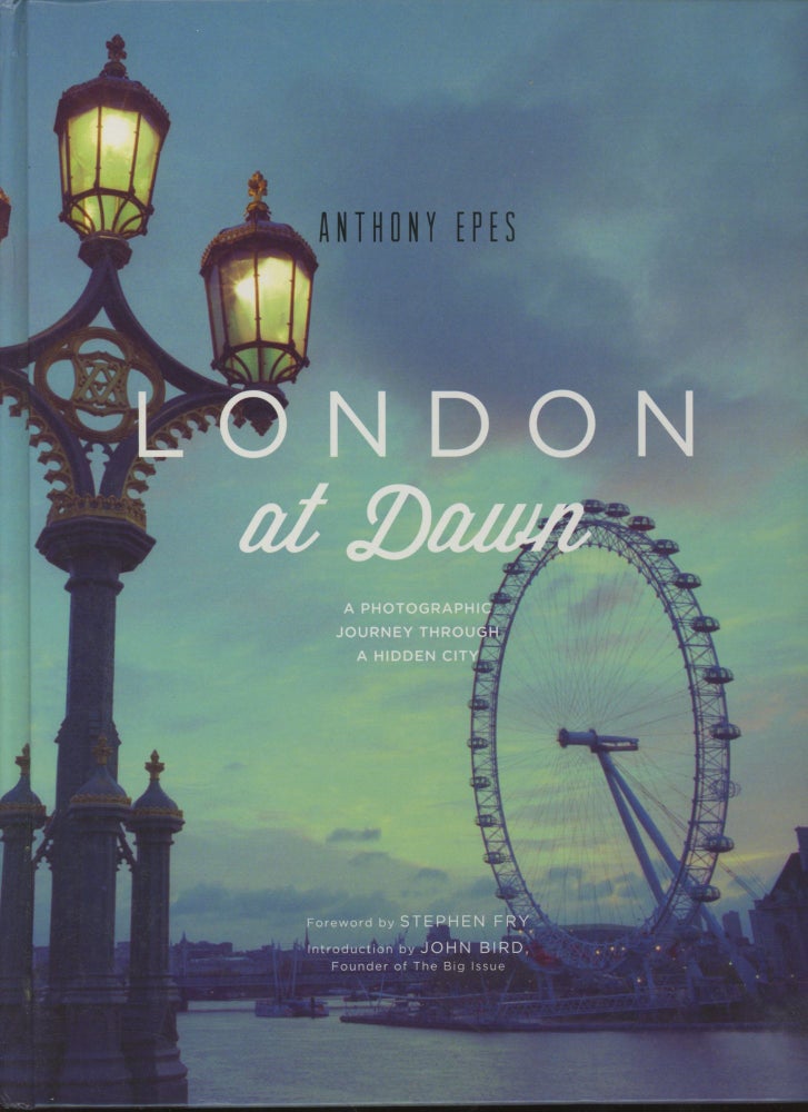 Item #0090307 London at Dawn: A Photographic Journey Through a Hidden City. Anthony Epes, fore Stephen Fry, intro John Bird.