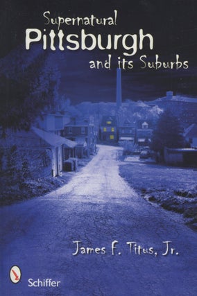 Item #0090495 Supernatural Pittsburgh and Its Suburbs [signed!]. James F. Titus, Jr