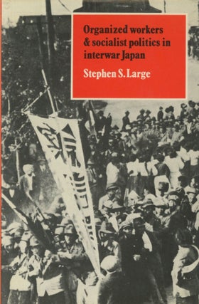 Item #0090889 Organized Workers and Socialist Politics in Interwar Japan. Stephen S. Large