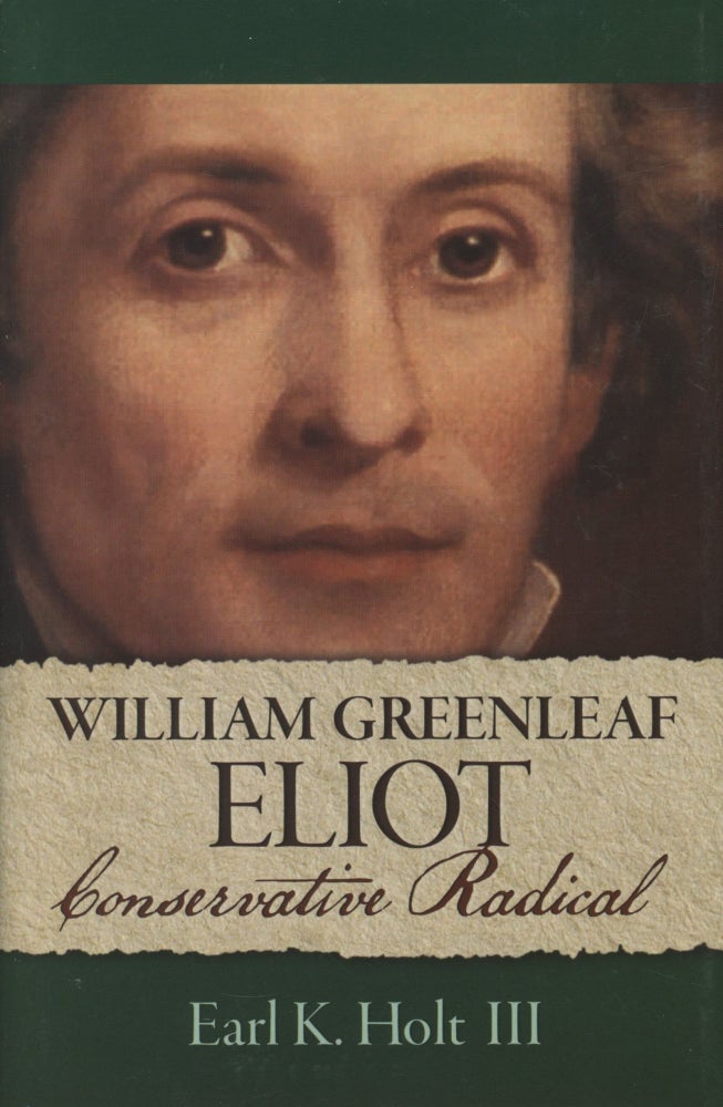 Item #0090893 William Greenleaf Eliot, Conservative Radical: Six Essays on the Life and Character of the 19th-Century Unitarian Minister, Educator, and Philanthropist, Based on 1983 Minns Lectures. Earl K. Holt, III, intro William A. Deiss.