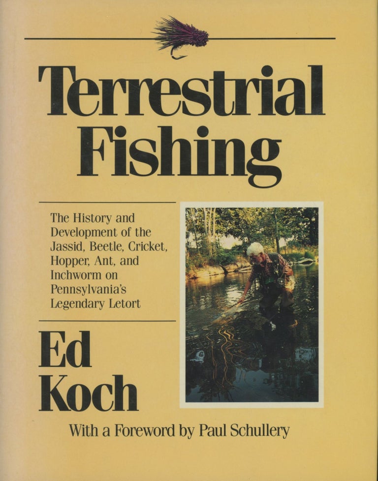 Item #0090960 Terrestrial Fishing: The History and Development of the Jassid, Beetle, Cricket, Hopper, Ant, and Inchworm on Pennsylvania's Legendary Letort [signed!]. Ed Koch, fore Paul Schullery, Rich Shires, Norm Shires.