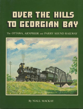 Item #0091018 Over the Hills to Georgian Bay: A Pictorial History of The Ottawa, Arnprior and...