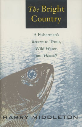 Item #0091028 The Bright Country: A Fisherman's Return to Trout, Wild Water, and Himself. Harry...