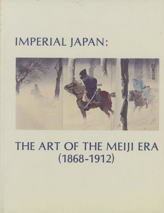 Item #0091169 Imperial Japan: The Art of the Meiji Era (1868-1912). Frederick Baekeland, Martie...