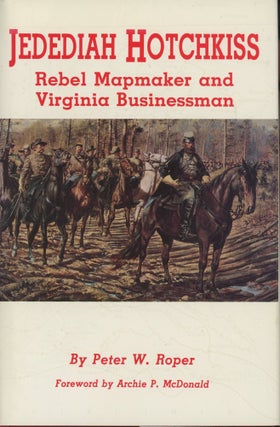 Item #0091446 Jedediah Hotchkiss: Rebel Mapmaker and Virginia Businessman. Peter W. Roper, fore...