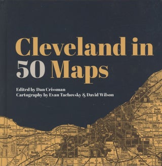 Item #0091616 Cleveland in 50 Maps. Dan Crissman, ed., Evan Tachovsky, David Wilson