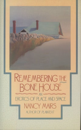 Item #0091705 Remembering the Bone House: An Erotics of Place and Space. Nancy Mairs